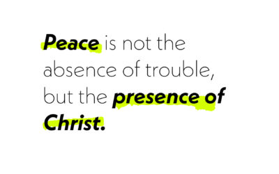 Peace is not the absence of trouble, but the presence of Christ.